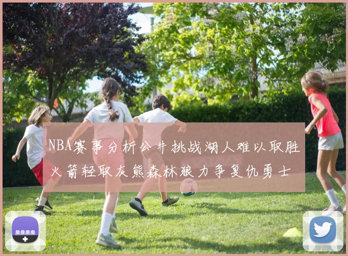 NBA赛事分析公牛挑战湖人难以取胜火箭轻取灰熊森林狼力争复仇勇士