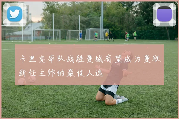 卡里克率队战胜曼城有望成为曼联新任主帅的最佳人选