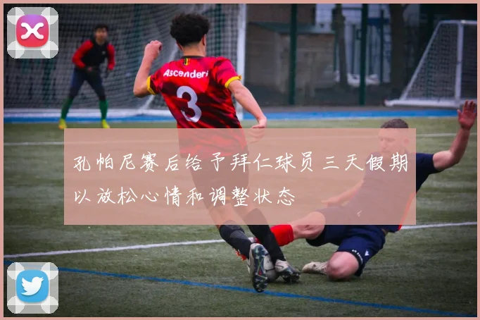 孔帕尼赛后给予拜仁球员三天假期以放松心情和调整状态