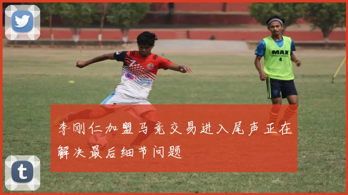 李刚仁加盟马竞交易进入尾声正在解决最后细节问题