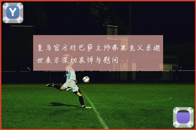 皇马官方对巴萨主帅弗里克父亲逝世表示深切哀悼与慰问