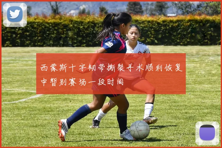 西蒙斯十字韧带撕裂手术顺利恢复中暂别赛场一段时间
