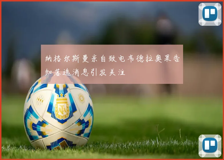 纳格尔斯曼亲自致电韦德拉奥果告知落选消息引发关注